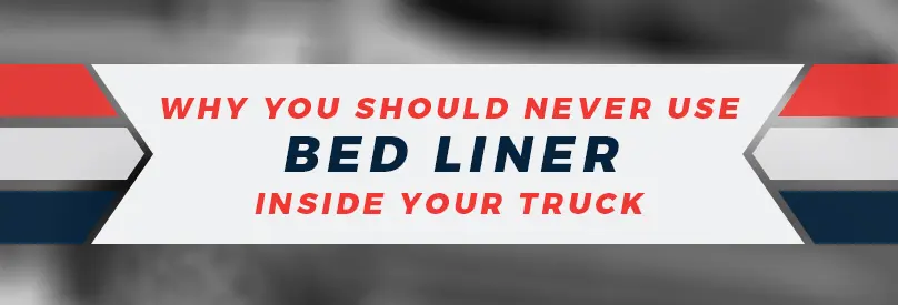 Why You Should Never Use Bed Liner Inside Your Truck