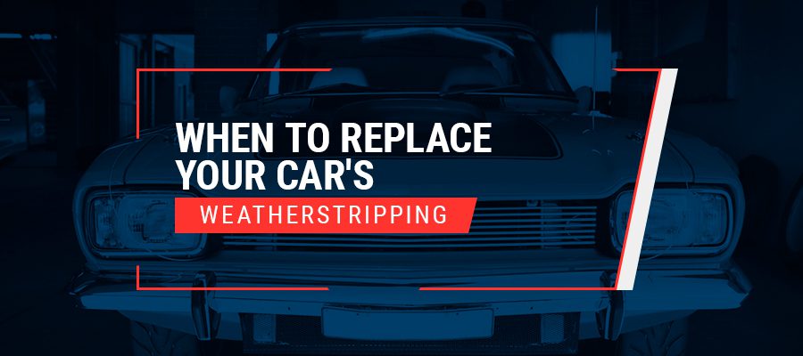 When to Replace Your Car's Weatherstripping